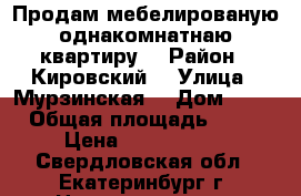 Продам мебелированую однакомнатнаю квартиру  › Район ­ Кировский  › Улица ­ Мурзинская  › Дом ­ 30 › Общая площадь ­ 30 › Цена ­ 1 630 000 - Свердловская обл., Екатеринбург г. Недвижимость » Квартиры продажа   